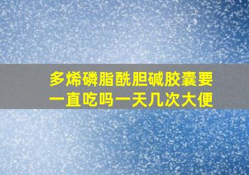 多烯磷脂酰胆碱胶囊要一直吃吗一天几次大便