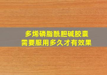 多烯磷脂酰胆碱胶囊需要服用多久才有效果