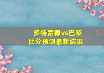 多特蒙德vs巴黎比分预测最新结果