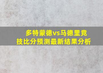 多特蒙德vs马德里竞技比分预测最新结果分析