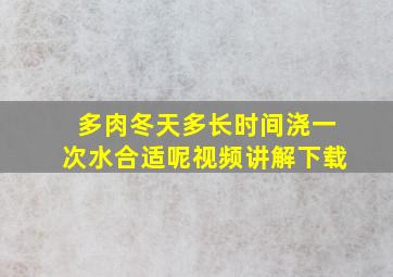 多肉冬天多长时间浇一次水合适呢视频讲解下载