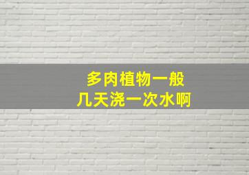 多肉植物一般几天浇一次水啊