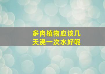 多肉植物应该几天浇一次水好呢