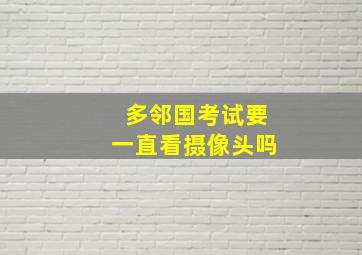 多邻国考试要一直看摄像头吗