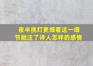 夜半挑灯更细看这一细节融注了诗人怎样的感情