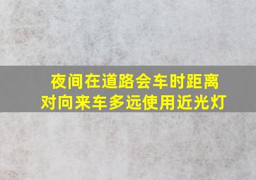 夜间在道路会车时距离对向来车多远使用近光灯