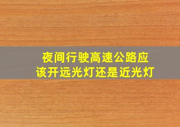 夜间行驶高速公路应该开远光灯还是近光灯