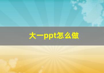 大一ppt怎么做