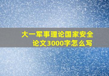 大一军事理论国家安全论文3000字怎么写