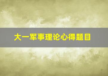 大一军事理论心得题目