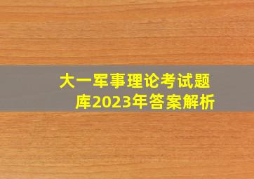 大一军事理论考试题库2023年答案解析