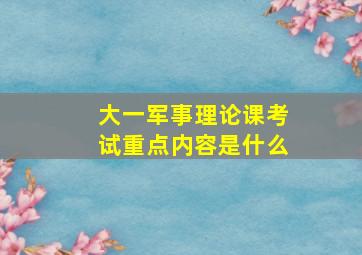 大一军事理论课考试重点内容是什么