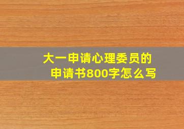 大一申请心理委员的申请书800字怎么写