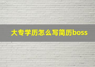 大专学历怎么写简历boss