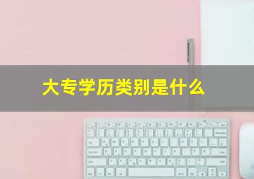 大专学历类别是什么