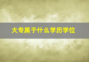 大专属于什么学历学位