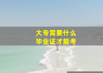 大专需要什么毕业证才能考