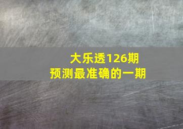 大乐透126期预测最准确的一期