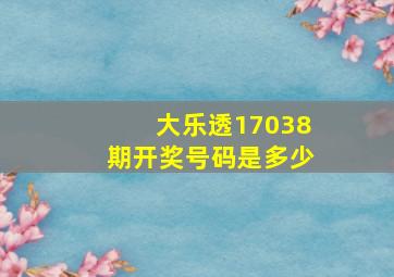 大乐透17038期开奖号码是多少