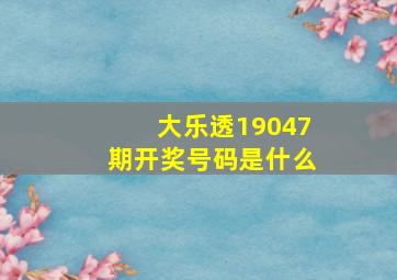 大乐透19047期开奖号码是什么