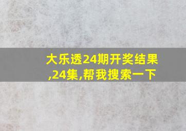 大乐透24期开奖结果,24集,帮我搜索一下