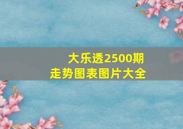 大乐透2500期走势图表图片大全