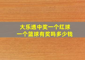 大乐透中奖一个红球一个篮球有奖吗多少钱