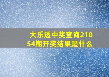 大乐透中奖查询21054期开奖结果是什么