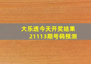 大乐透今天开奖结果21113期号码预测