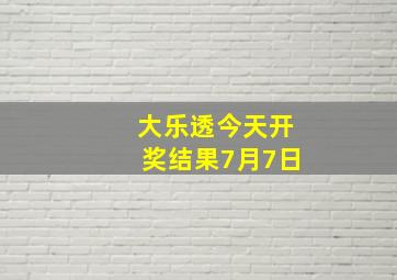 大乐透今天开奖结果7月7日