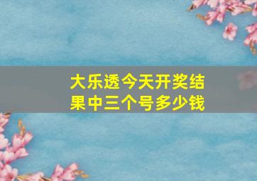 大乐透今天开奖结果中三个号多少钱