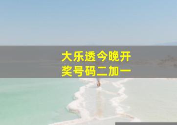 大乐透今晚开奖号码二加一