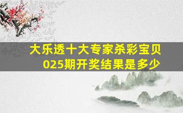 大乐透十大专家杀彩宝贝025期开奖结果是多少