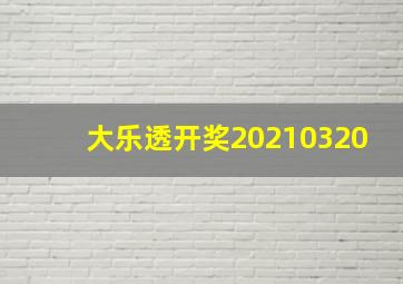 大乐透开奖20210320