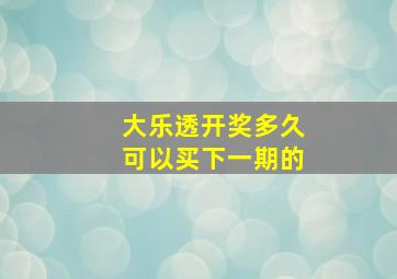 大乐透开奖多久可以买下一期的