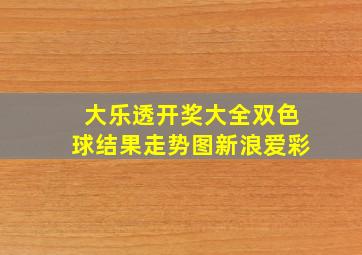 大乐透开奖大全双色球结果走势图新浪爱彩