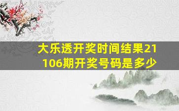 大乐透开奖时间结果21106期开奖号码是多少