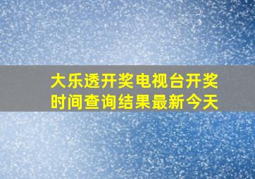 大乐透开奖电视台开奖时间查询结果最新今天