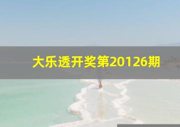 大乐透开奖第20126期