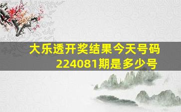 大乐透开奖结果今天号码224081期是多少号