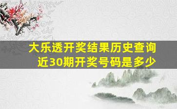 大乐透开奖结果历史查询近30期开奖号码是多少