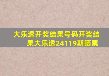 大乐透开奖结果号码开奖结果大乐透24119期晒票