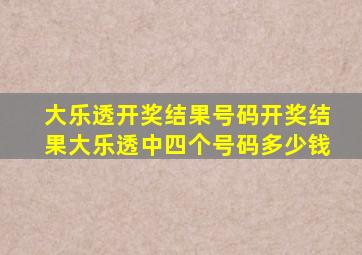 大乐透开奖结果号码开奖结果大乐透中四个号码多少钱