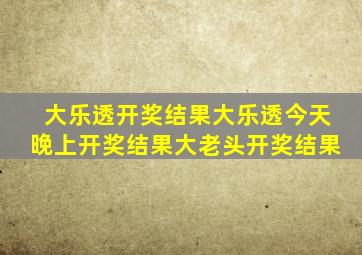 大乐透开奖结果大乐透今天晚上开奖结果大老头开奖结果