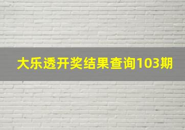 大乐透开奖结果查询103期