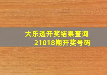 大乐透开奖结果查询21018期开奖号码