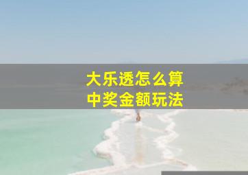 大乐透怎么算中奖金额玩法