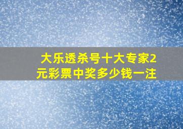 大乐透杀号十大专家2元彩票中奖多少钱一注