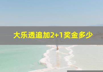 大乐透追加2+1奖金多少