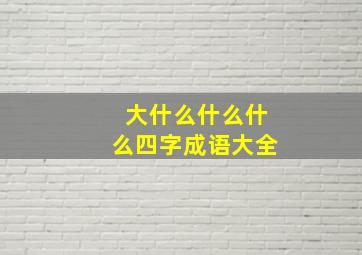 大什么什么什么四字成语大全